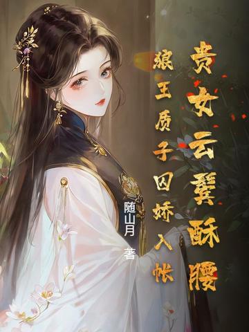 贵女云鬓酥腰,狼王质子囚娇入帐